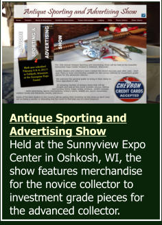 Antique Sporting and Advertising Show Held at the Sunnyview Expo Center in Oshkosh, WI, the show features merchandise for the novice collector to investment grade pieces for the advanced collector.