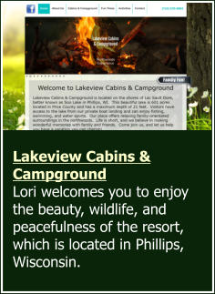 Lakeview Cabins & Campground Lori welcomes you to enjoy the beauty, wildlife, and peacefulness of the resort, which is located in Phillips, Wisconsin.