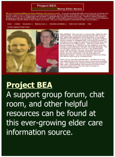 Project BEA  A support group forum, chat room, and other helpful resources can be found at this ever-growing elder care information source.