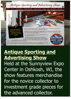 Antique Sporting and Advertising Show Held at the Sunnyview Expo Center in Oshkosh, WI, the show features merchandise for the novice collector to investment grade pieces for the advanced collector.