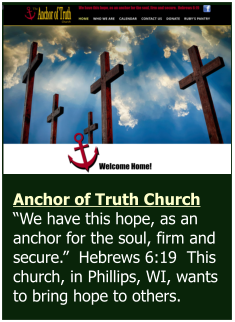 Anchor of Truth Church “We have this hope, as an anchor for the soul, firm and secure.”  Hebrews 6:19  This church, in Phillips, WI, wants to bring hope to others.