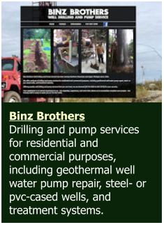 Binz Brothers Drilling and pump services for residential and commercial purposes, including geothermal well water pump repair, steel- or pvc-cased wells, and treatment systems.