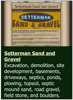 Setterman Sand and Gravel  Excavation, demolition, site development, basements, driveways, septics, ponds, plowing, topsoil, septic mound sand, road gravel, field stone, and boulders.